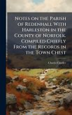 Notes on the Parish of Redenhall With Harleston in the County of Norfolk. Compiled Chiefly From the Records in the Town Chest