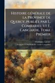 Histoire gÃ(c)nÃ(c)rale de la Province de Quercy, publiÃ(c)e par L. Combarieu et F. Cangarde. Tome Premier Histoire gÃ(c)nÃ(c)rale de la Province de Quercy, publiÃ(c)e par L. Combarieu et F. Cangarde. Tome Premier