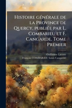 Histoire gÃ(c)nÃ(c)rale de la Province de Quercy, publiÃ(c)e par L. Combarieu et F. Cangarde. Tome Premier - Lacoste, Guillaume; Cangardel, François Combarieu Louis Histoire gÃ(c)nÃ(c)rale de la Province de Quercy, publiÃ(c)e par L. Combarieu et F. Cangarde. Tome Premier - Lacoste, Guillaume; Cangardel, François Combarieu Louis