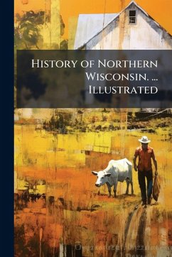 Cover History of Northern Wisconsin. ... Illustrated