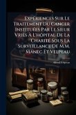ExpÃ(c)riences Sur Le Traitement Du Cancer InstituÃ(c)es Par Le Sieur Vriès Ã€ L'hÃ´pital De La CharitÃ(c) Sous La Surveillance De M.M. Manec Et Velpeau
