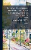 The two Hundredth Anniversary of the Incorporations of the Town of Chatham, Massachusetts The two Hundredth Anniversary of the Incorporations of the Town of Chatham, Massachusetts