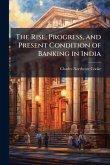 The Rise, Progress, and Present Condition of Banking in India The Rise, Progress, and Present Condition of Banking in India