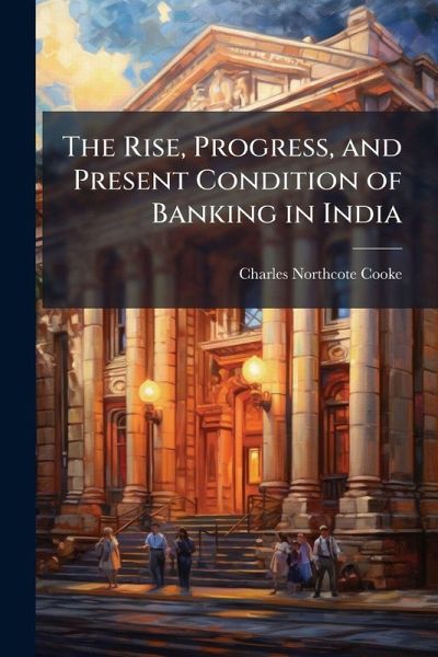 The Rise, Progress, and Present Condition of Banking in India
