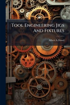 Tool Engineering Jigs And Fixtures - A Dowd, Albert
