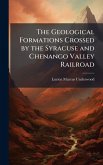The Geological Formations Crossed by the Syracuse and Chenango Valley Railroad The Geological Formations Crossed by the Syracuse and Chenango Valley Railroad