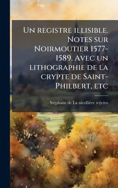Un registre illisible. Notes sur Noirmoutier 1577-1589. Avec un lithographie de la crypte de Saint-Philbert, etc - La Nicollieì&