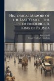 Historical Memoir of the Last Year of the Life of Frederick Ii, King of Prussia Historical Memoir of the Last Year of the Life of Frederick Ii, King of Prussia
