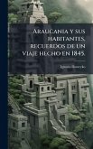 Araucania y sus habitantes, recuerdos de un viaje hecho en 1845. Araucania y sus habitantes, recuerdos de un viaje hecho en 1845.
