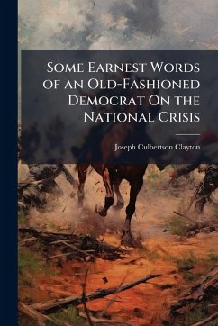 Some Earnest Words of an Old-Fashioned Democrat On the National Crisis - Clayton, Joseph Culbertson