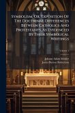 Symbolism, Or, Exposition Of The Doctrinal Differences Between Catholics And Protestants, As Evidenced By Their Symbolical Writings Symbolism, Or, Exposition Of The Doctrinal Differences Between Catholics And Protestants, As Evidenced By Their Symbolical Writings