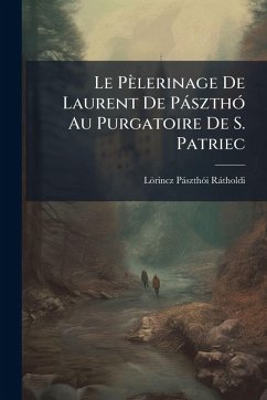 Le Pèlerinage De Laurent De PàszthÃ3 Au Purgatoire De S. Patriec - Ràtholdi, Lörincz Pàszthãi