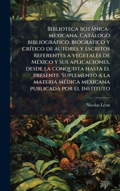 Cover Biblioteca botànica-mexicana. Catàlogo bibliogràfico, biogràfico y crÃ-tico de autores y escritos referentes a vegetales de MÃ(c)xico y sus aplicaciones, desde la conquista hasta el presente. Suplemento a la materia mÃ(c)dica mexicana publicada por el Inst