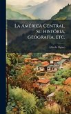 La AmÃ(c)rica Central. Su histÃ3ria, geografÃ-a, etc.