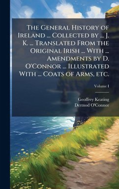Cover The General History of Ireland ... Collected by ... J. K. ... Translated From the Original Irish ... With ... Amendments by D. O'Connor ... Illustrated With ... Coats of Arms, etc.