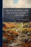 The Welsh People and the Welsh Tongue. A Lecture, Etc