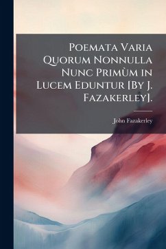 Poemata Varia Quorum Nonnulla Nunc PrimÃ¹m in Lucem Eduntur [By J. Fazakerley]. - Fazakerley, John