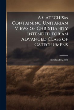 Cover A Catechism Containing Unitarian Views of Christianity Intended for an Advanced Class of Catechumens