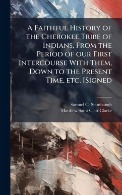 Cover A Faithful History of the Cherokee Tribe of Indians, From the Period of our First Intercourse With Them, Down to the Present Time, etc. [Signed