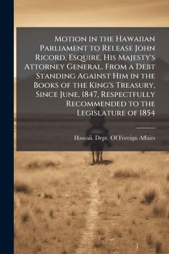 Cover Motion in the Hawaiian Parliament to Release John Ricord, Esquire, His Majesty's Attorney General, From a Debt Standing Against Him in the Books of the King's Treasury, Since June, 1847, Respectfully Recommended to the Legislature of 1854