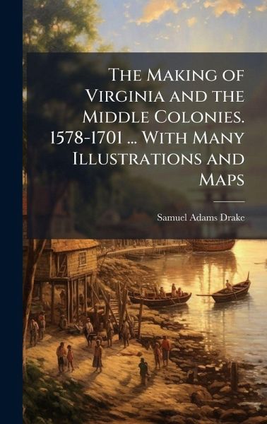 The Making of Virginia and the Middle Colonies. 1578-1701 ... With Many Illustrations and Maps The Making of Virginia and the Middle Colonies. 1578-1701 ... With Many Illustrations and Maps
