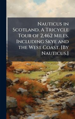 Nauticus in Scotland. A Tricycle Tour of 2,462 Miles. Including Skye and the West Coast. [By Nauticus.] - Anonymous