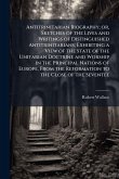Antitrinitarian Biography; or, Sketches of the Lives and Writings of Distinguished Antitrinitarians; Exhibiting a View of the State of the Unitarian Doctrine and Worship in the Principal Nations of Europe, From the Reformation to the Close of the Seventee Antitrinitarian Biography; or, Sketches of the Lives and Writings of Distinguished Antitrinitarians; Exhibiting a View of the State of the Unitarian Doctrine and Worship in the Principal Nations of Europe, From the Reformation to the Close of the Seventee