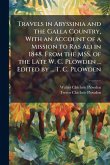 Travels in Abyssinia and the Galla Country, With an Account of a Mission to Ras Ali in 1848. From the MSS. of the Late W. C. Plowden ... Edited by ... T. C. Plowden Travels in Abyssinia and the Galla Country, With an Account of a Mission to Ras Ali in 1848. From the MSS. of the Late W. C. Plowden ... Edited by ... T. C. Plowden