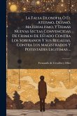 La Falsa Filosofia Ã' El Ateismo, Deismo, Materialismo, Y Demàs Nuevas Sectas Convencidas De Crimen De Estado Contra Los Soberanos Y Sus Regalias, Contra Los Magistrados Y Potestades Legitimas ...