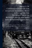 Impact Of Consolidation On The Aviation Industry, With A Focus On The Proposed Merger Between Delta Air Lines And Northwest Airlines Impact Of Consolidation On The Aviation Industry, With A Focus On The Proposed Merger Between Delta Air Lines And Northwest Airlines