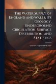 The Water Supply of England and Wales; its Geology, Underground Circulation, Surface Distribution, and Statistics The Water Supply of England and Wales; its Geology, Underground Circulation, Surface Distribution, and Statistics