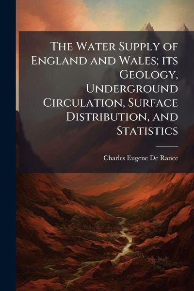 The Water Supply of England and Wales; its Geology, Underground Circulation, Surface Distribution, and Statistics The Water Supply of England and Wales; its Geology, Underground Circulation, Surface Distribution, and Statistics