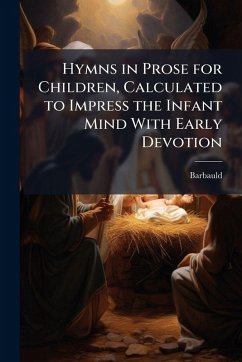 Hymns in Prose for Children, Calculated to Impress the Infant Mind With Early Devotion - Barbauld