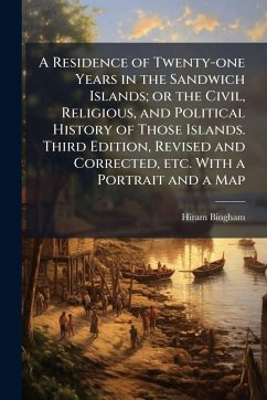 Cover A Residence of Twenty-one Years in the Sandwich Islands; or the Civil, Religious, and Political History of Those Islands. Third Edition, Revised and Corrected, etc. With a Portrait and a Map