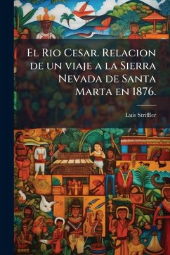 Cover El Rio Cesar. Relacion de un viaje a la Sierra Nevada de Santa Marta en 1876.