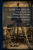 La Photocopie, Ou, ProcÃ(c)dÃ(c)s De Reproductions Industrielles Par La Lumière