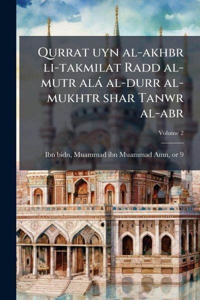 Qurrat uyn al-akhbr li-takmilat Radd al-mutr alà al-durr al-mukhtr shar Tanwr al-abr Qurrat uyn al-akhbr li-takmilat Radd al-mutr alà al-durr al-mukhtr shar Tanwr al-abr