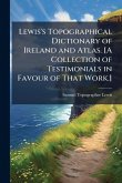 Lewis's Topographical Dictionary of Ireland and Atlas. [A Collection of Testimonials in Favour of That Work.]