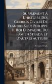 Supplement Ã€ L'histoire Des Guerres Civiles De Flandre Sous Philippe Ii, Roi D'espagne, Du Famien Strada Et D'autres Auteurs