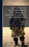 History of the Expedition Under the Command of Lewis and Clark. Vol. IV, A New Edition History of the Expedition Under the Command of Lewis and Clark. Vol. IV, A New Edition