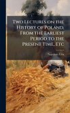 Two Lectures on the History of Poland, From the Earliest Period to the Present Time, Etc Two Lectures on the History of Poland, From the Earliest Period to the Present Time, Etc
