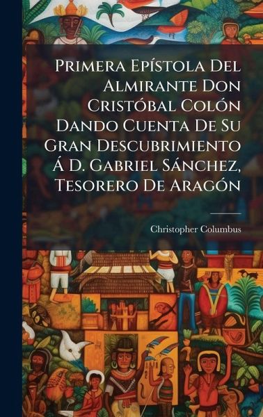 Primera EpÃ­stola Del Almirante Don CristÃ³bal ColÃ³n Dando Cuenta De Su Gran Descubrimiento Ã D. Gabriel SÃ¡nchez, Tesorero De AragÃ³n