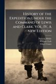 History of the Expedition Under the Command of Lewis and Clark. Vol. IV, A New Edition History of the Expedition Under the Command of Lewis and Clark. Vol. IV, A New Edition