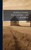 Agricultural Education -- an Address Agricultural Education -- an Address