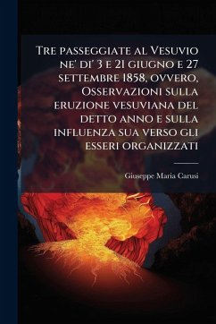 Tre passeggiate al Vesuvio ne' di' 3 e 21 giugno e 27 settembre 1858, ovvero, Osservazioni sulla eruzione vesuviana del detto anno e sulla influenza sua verso gli esseri organizzati - Carusi, Giuseppe Maria