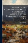 History of the County of Ayr; With a Genealogical Account of the Families of Ayrshire. VOL. I History of the County of Ayr; With a Genealogical Account of the Families of Ayrshire. VOL. I