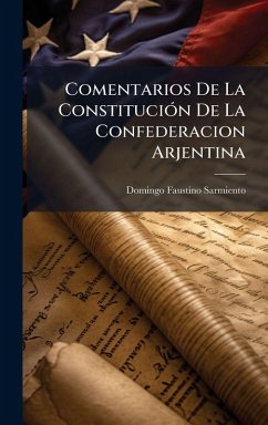 Comentarios De La ConstituciÃ3n De La Confederacion Arjentina - Sarmiento, Domingo Faustino Comentarios De La ConstituciÃ3n De La Confederacion Arjentina - Sarmiento, Domingo Faustino