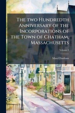 The two Hundredth Anniversary of the Incorporations of the Town of Chatham, Massachusetts - Chatham, Mass [From Old Catalog]