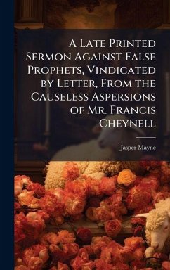 Cover A Late Printed Sermon Against False Prophets, Vindicated by Letter, From the Causeless Aspersions of Mr. Francis Cheynell