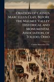 Oration of Cassius Marcellus Clay, Before the Maumee Valley Historical and Monumental Association, of Toledo, Ohio Oration of Cassius Marcellus Clay, Before the Maumee Valley Historical and Monumental Association, of Toledo, Ohio